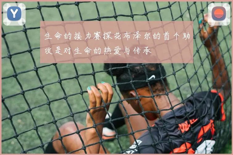 生命的接力赛探花布泽尔的首个助攻是对生命的热爱与传承