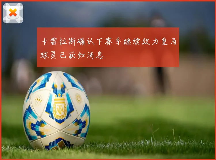 卡雷拉斯确认下赛季继续效力皇马球员已获知消息