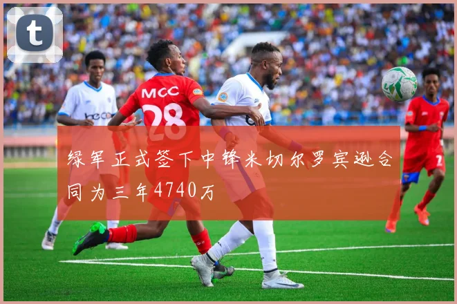 绿军正式签下中锋米切尔罗宾逊合同为三年4740万