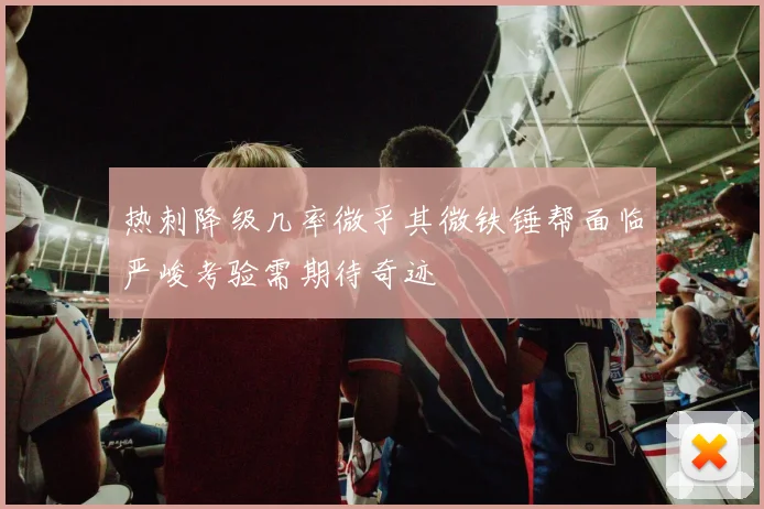 热刺降级几率微乎其微铁锤帮面临严峻考验需期待奇迹