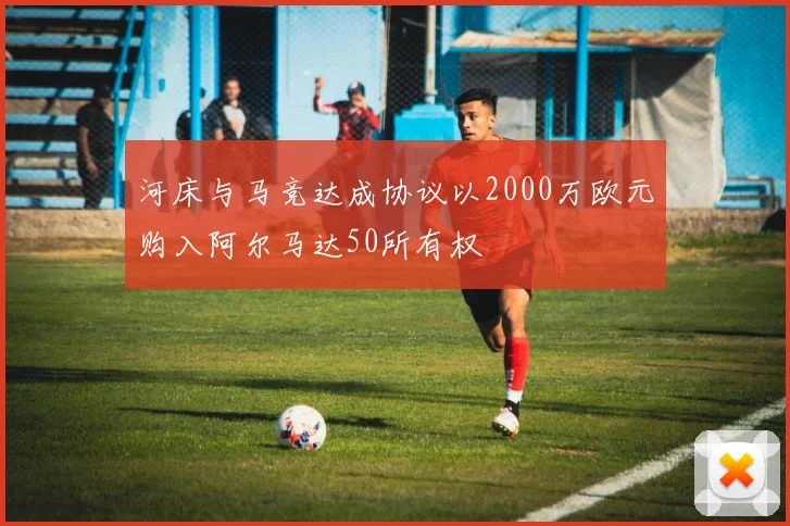 河床与马竞达成协议以2000万欧元购入阿尔马达50所有权