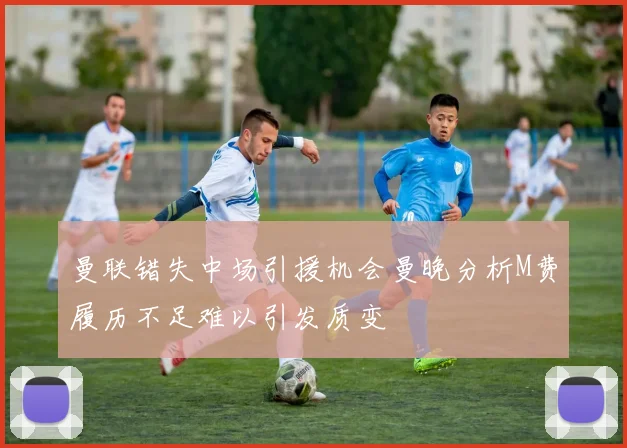 曼联错失中场引援机会曼晚分析M费履历不足难以引发质变