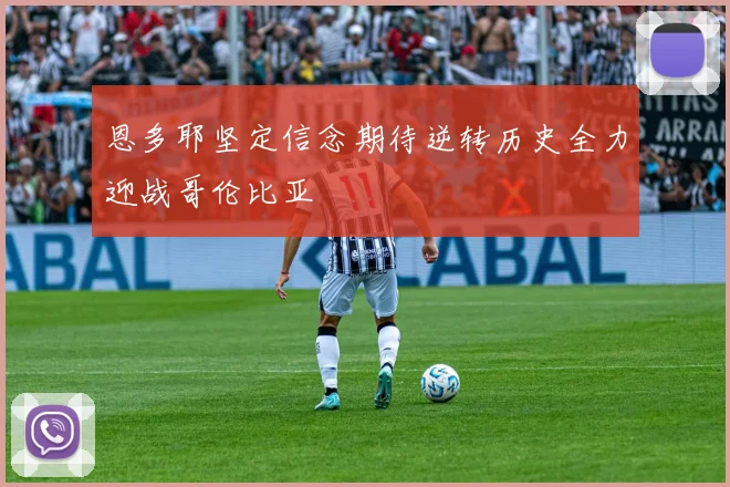 恩多耶坚定信念期待逆转历史全力迎战哥伦比亚