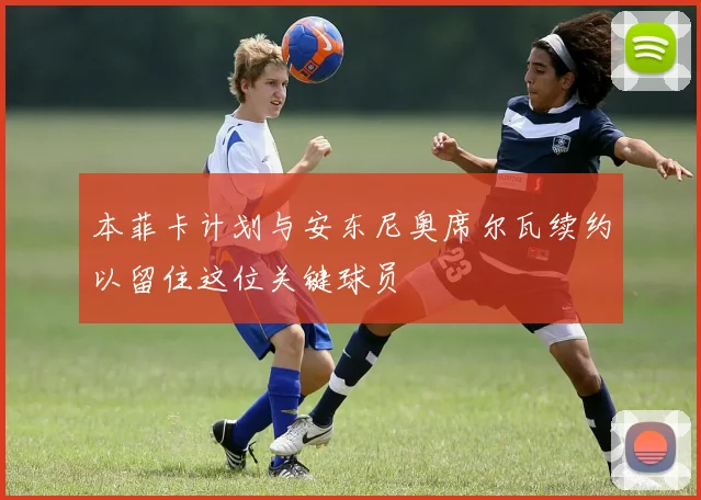 本菲卡计划与安东尼奥席尔瓦续约以留住这位关键球员