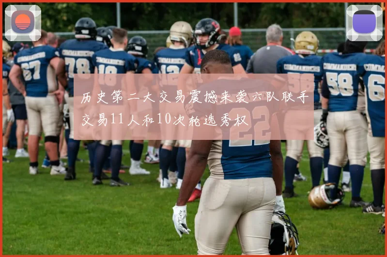 历史第二大交易震撼来袭六队联手交易11人和10次轮选秀权
