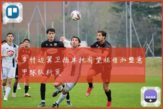 多特边翼卫扬库托有望租借加盟意甲球队科莫